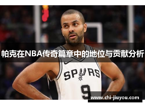 帕克在NBA传奇篇章中的地位与贡献分析 帕克在NBA传奇篇章中的地位与贡献分析