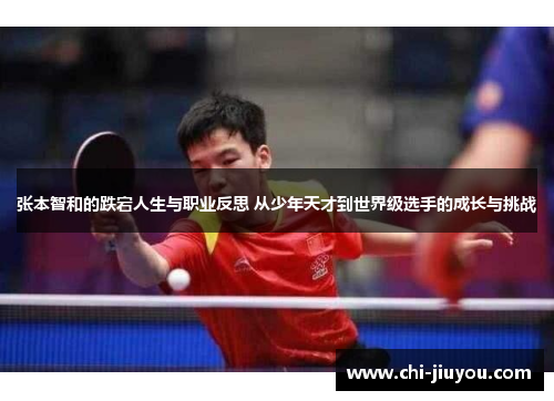 张本智和的跌宕人生与职业反思 从少年天才到世界级选手的成长与挑战 张本智和的跌宕人生与职业反思 从少年天才到世界级选手的成长与挑战