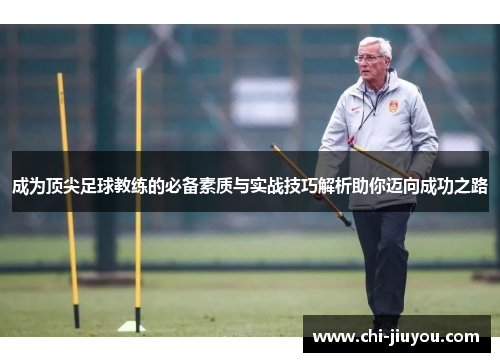 成为顶尖足球教练的必备素质与实战技巧解析助你迈向成功之路 成为顶尖足球教练的必备素质与实战技巧解析助你迈向成功之路