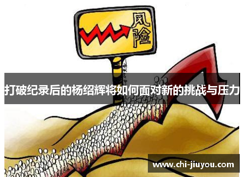打破纪录后的杨绍辉将如何面对新的挑战与压力 打破纪录后的杨绍辉将如何面对新的挑战与压力