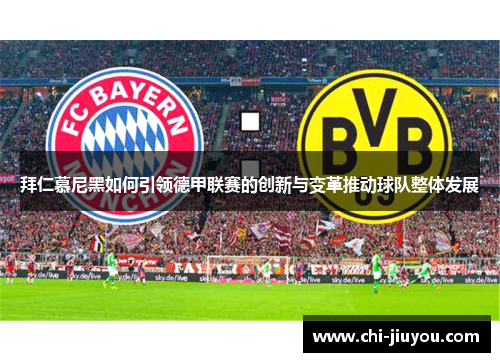 拜仁慕尼黑如何引领德甲联赛的创新与变革推动球队整体发展 拜仁慕尼黑如何引领德甲联赛的创新与变革推动球队整体发展