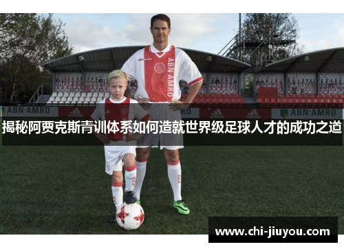 揭秘阿贾克斯青训体系如何造就世界级足球人才的成功之道