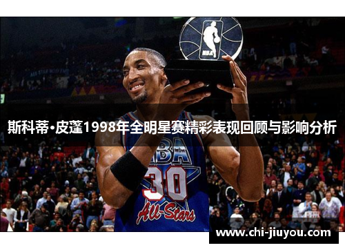 斯科蒂·皮蓬1998年全明星赛精彩表现回顾与影响分析