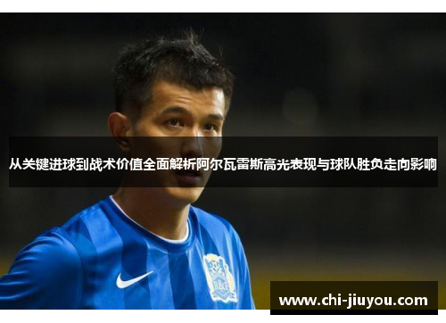 从关键进球到战术价值全面解析阿尔瓦雷斯高光表现与球队胜负走向影响