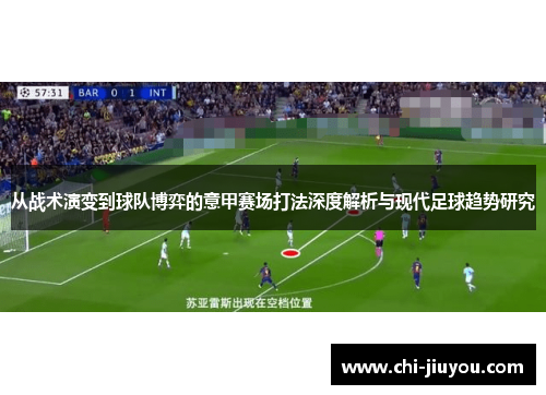 从战术演变到球队博弈的意甲赛场打法深度解析与现代足球趋势研究