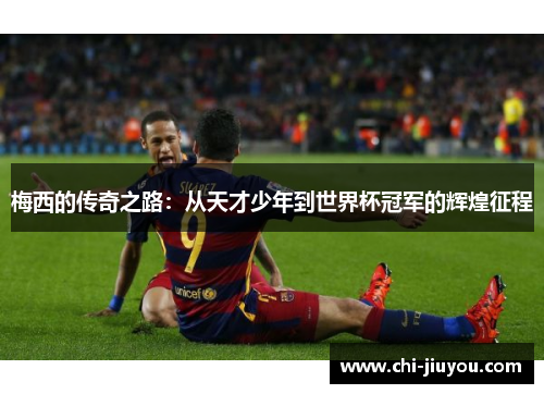 梅西的传奇之路：从天才少年到世界杯冠军的辉煌征程