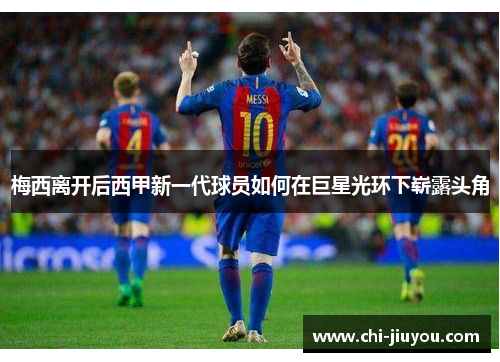 梅西离开后西甲新一代球员如何在巨星光环下崭露头角