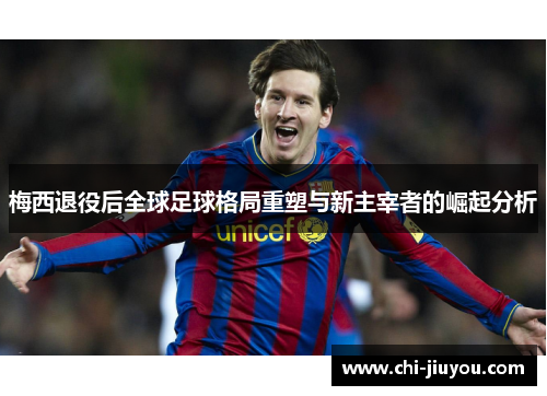 梅西退役后全球足球格局重塑与新主宰者的崛起分析