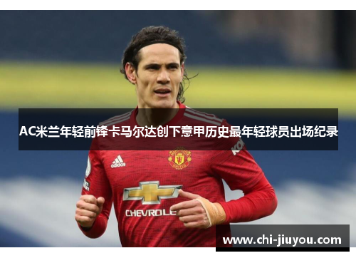 AC米兰年轻前锋卡马尔达创下意甲历史最年轻球员出场纪录