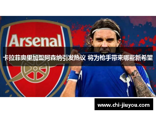 卡拉菲奥里加盟阿森纳引发热议 将为枪手带来哪些新希望