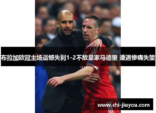 布拉加欧冠主场遗憾失利1-2不敌皇家马德里 遭遇惨痛失望