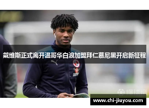 戴维斯正式离开温哥华白浪加盟拜仁慕尼黑开启新征程