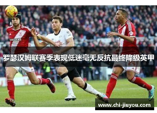 罗瑟汉姆联赛季表现低迷毫无反抗最终降级英甲