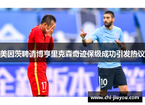 美因茨聘请博亨里克森奇迹保级成功引发热议