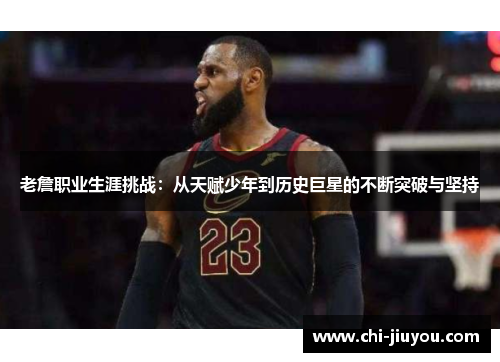老詹职业生涯挑战：从天赋少年到历史巨星的不断突破与坚持