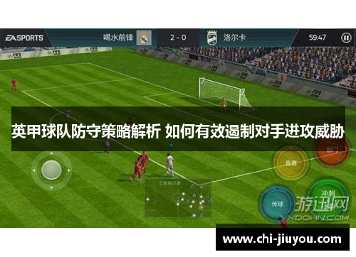 英甲球队防守策略解析 如何有效遏制对手进攻威胁