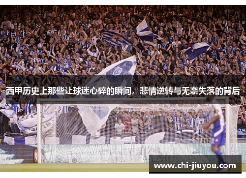 西甲历史上那些让球迷心碎的瞬间，悲情逆转与无奈失落的背后