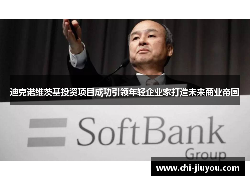 迪克诺维茨基投资项目成功引领年轻企业家打造未来商业帝国