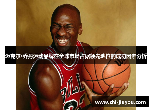 迈克尔·乔丹运动品牌在全球市场占据领先地位的成功因素分析