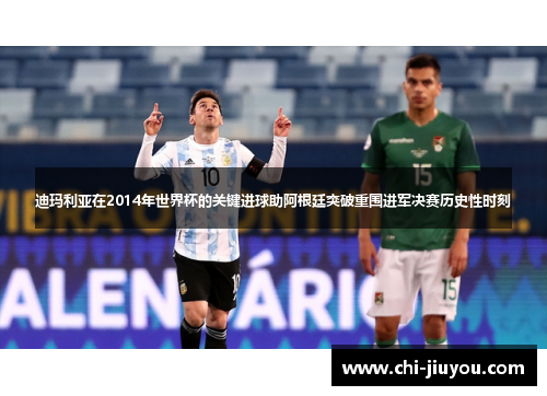 迪玛利亚在2014年世界杯的关键进球助阿根廷突破重围进军决赛历史性时刻
