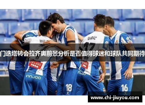门迭塔转会拉齐奥前景分析是否值得球迷和球队共同期待