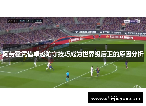 阿劳霍凭借卓越防守技巧成为世界级后卫的原因分析