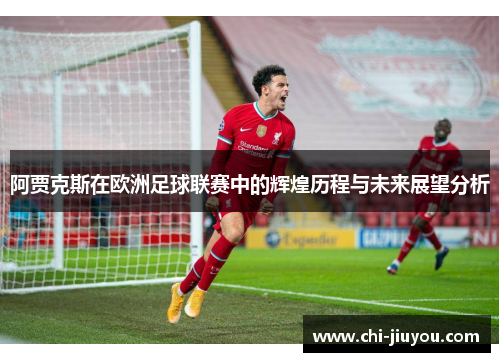 阿贾克斯在欧洲足球联赛中的辉煌历程与未来展望分析