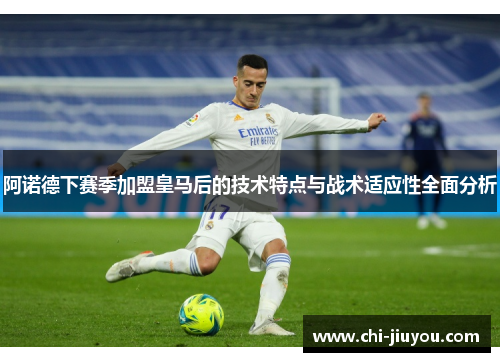 阿诺德下赛季加盟皇马后的技术特点与战术适应性全面分析