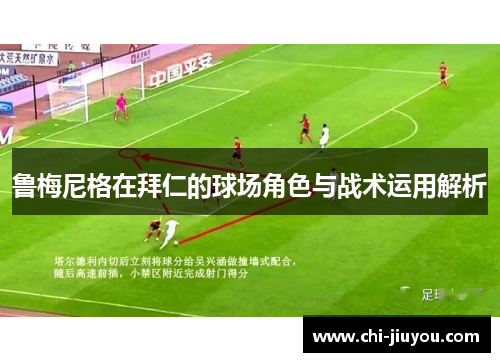 鲁梅尼格在拜仁的球场角色与战术运用解析