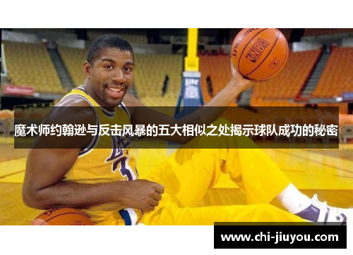 魔术师约翰逊与反击风暴的五大相似之处揭示球队成功的秘密